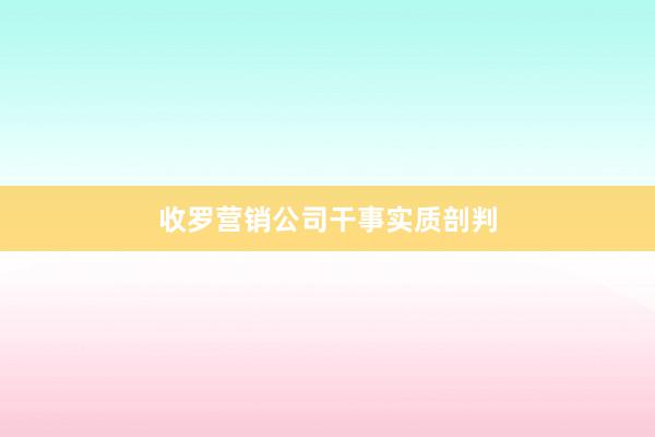 收罗营销公司干事实质剖判